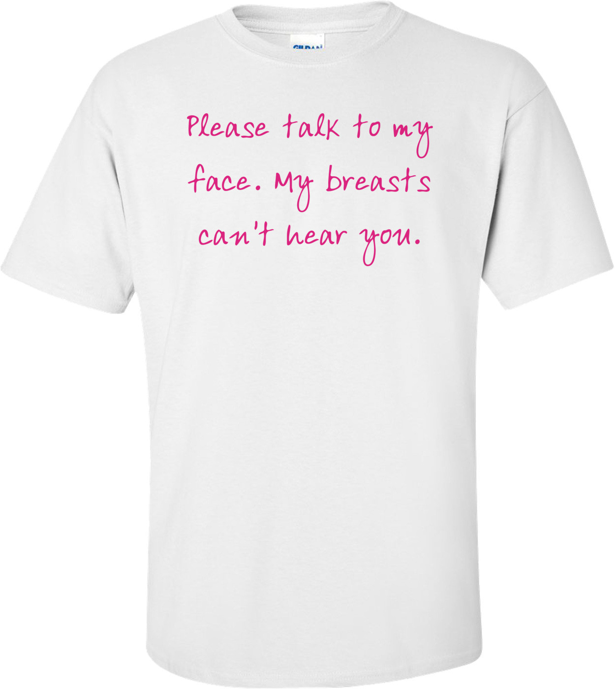 Please Talk To My Face. My Breasts Can't Hear You. Shirt
