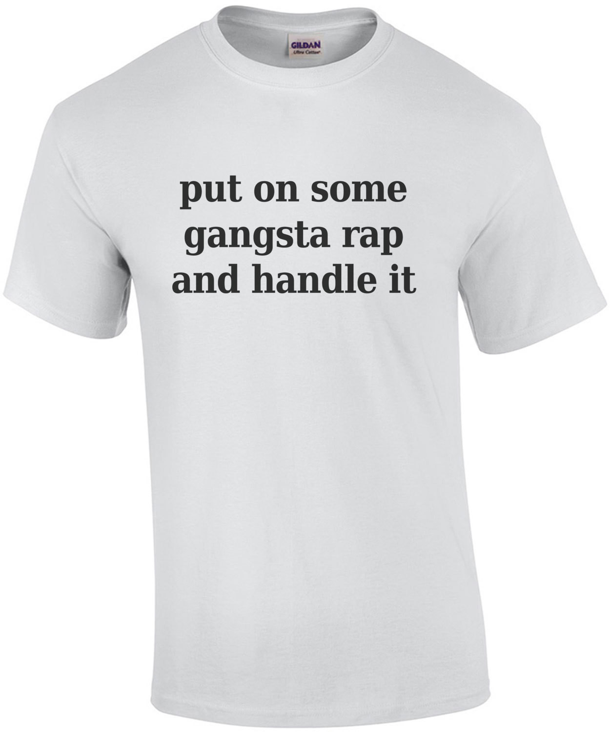 Put on some gangsta rap and handle it - funny t-shirt