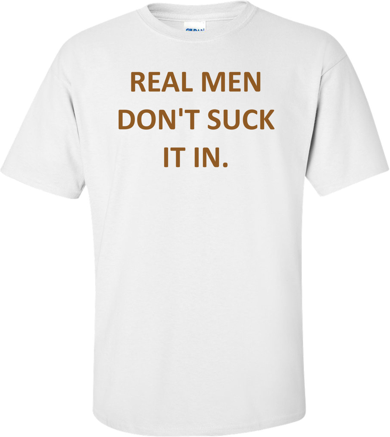 REAL MEN DON'T SUCK IT IN. Shirt