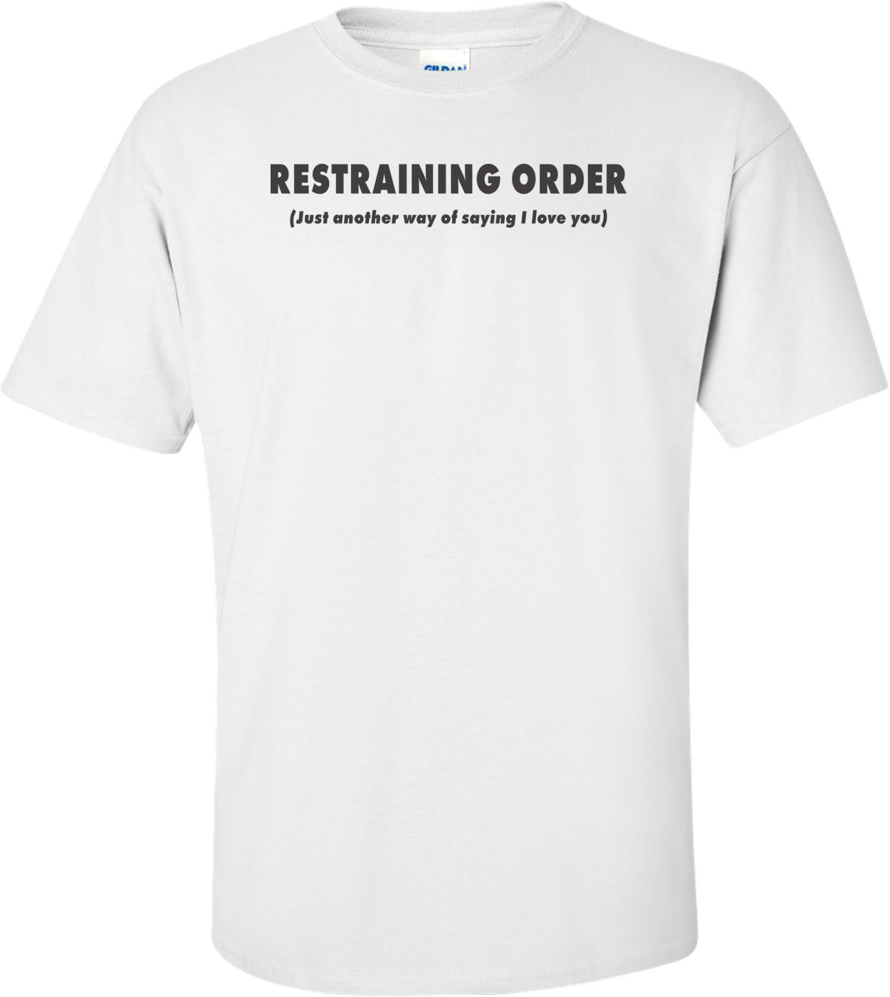 Restraining Order Just Another Way Of Saying I Love You T-shirt