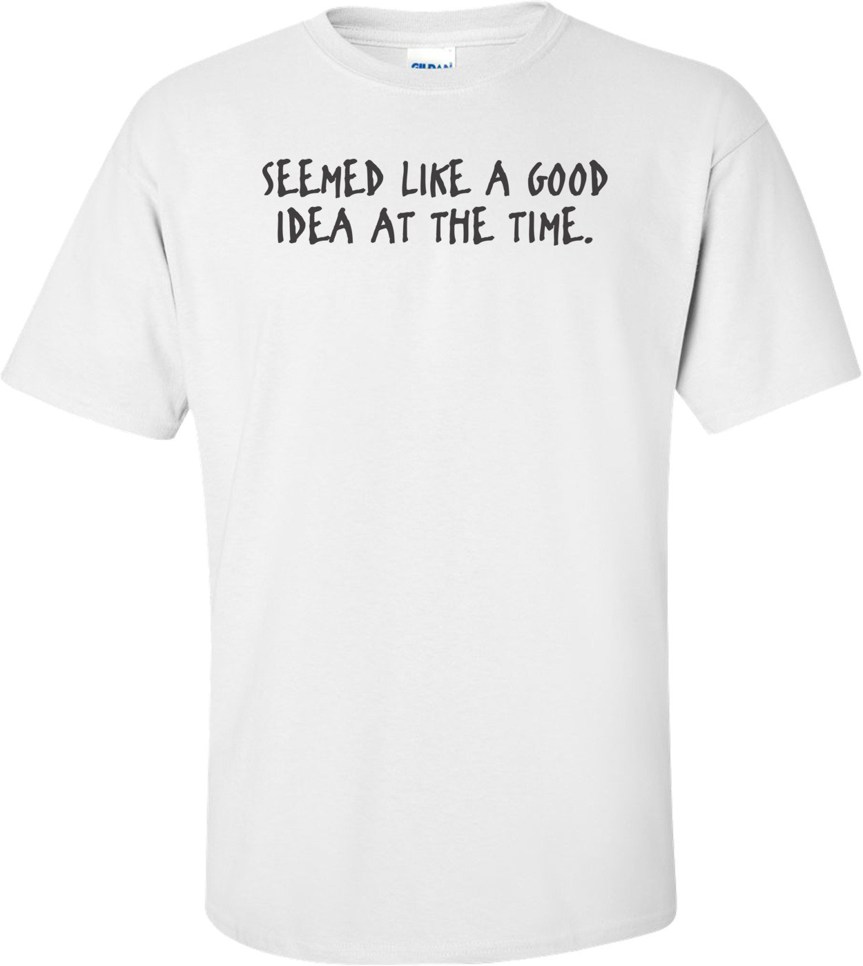 Seemed Like A Good Idea At The Time T-shirt 