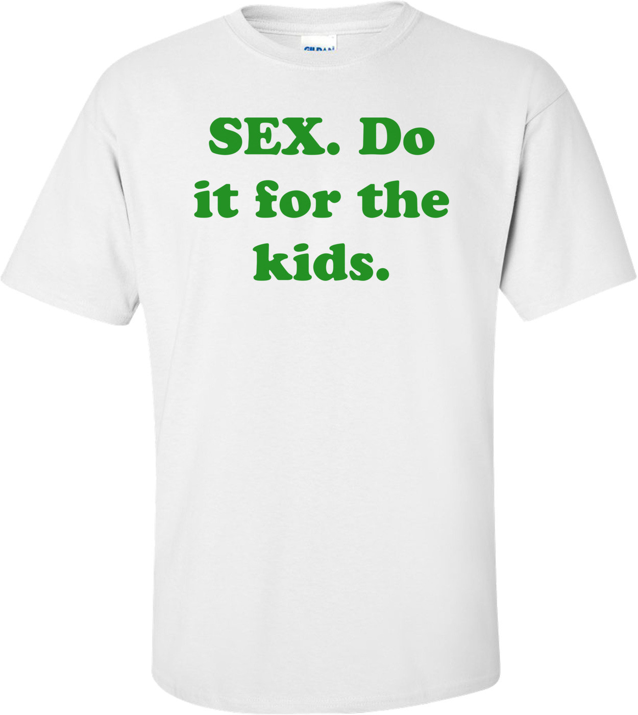 SEX. Do it for the kids. Shirt
