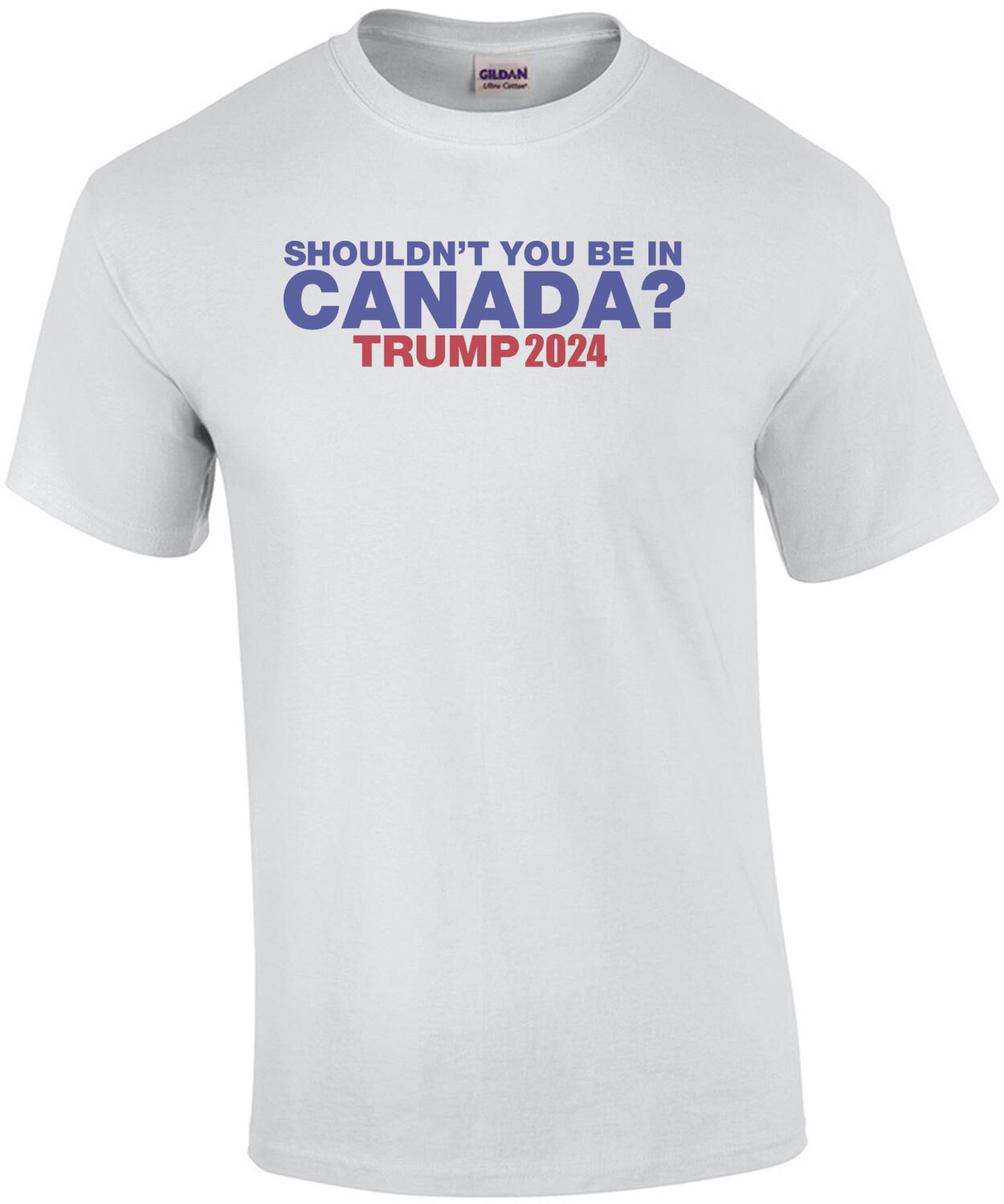 Shouldn't You Be In Canada? - Trump 2024 Tee
