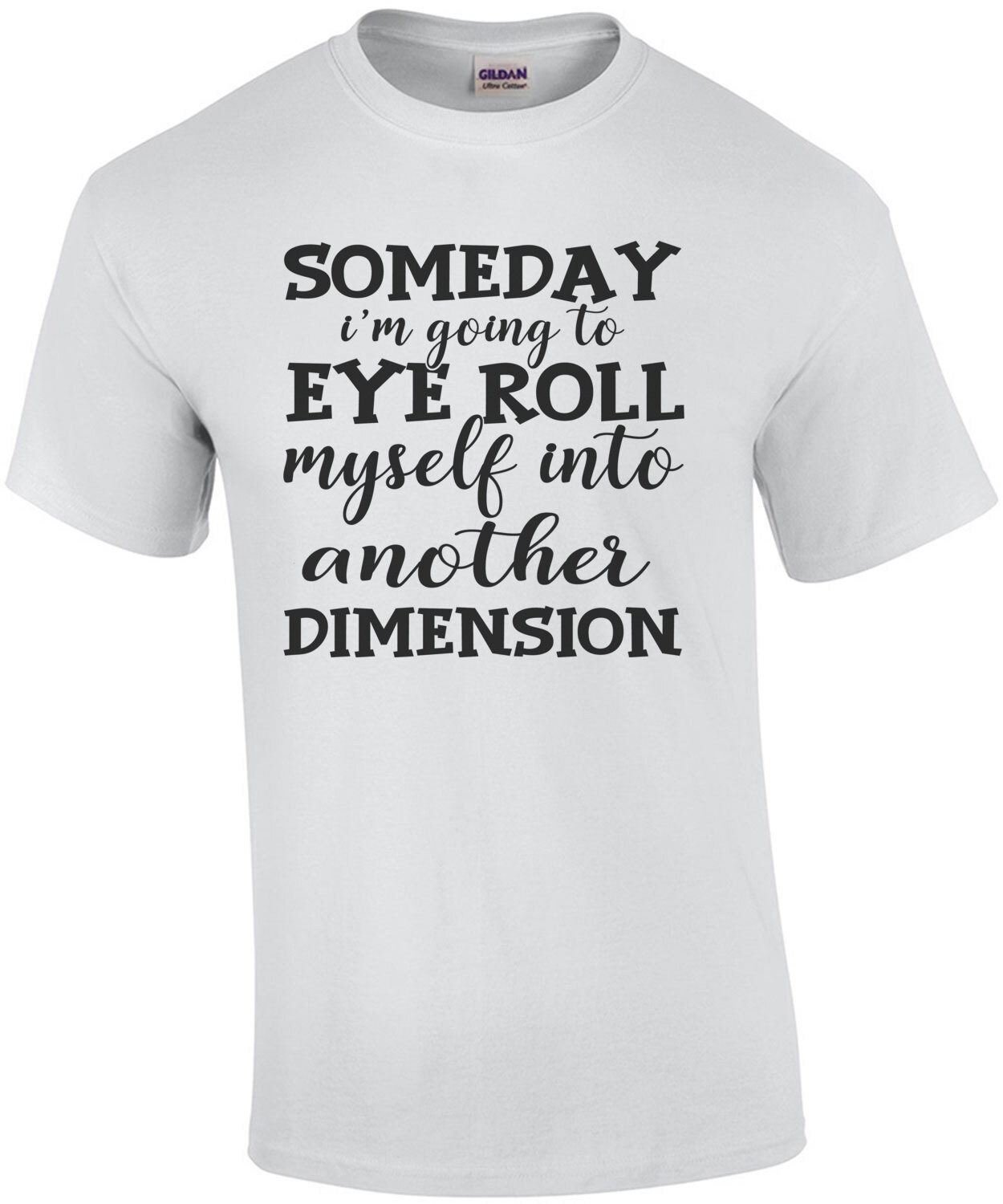 Someday I'm going to eye roll myself into another dimension - funny sarcastic t-shirt