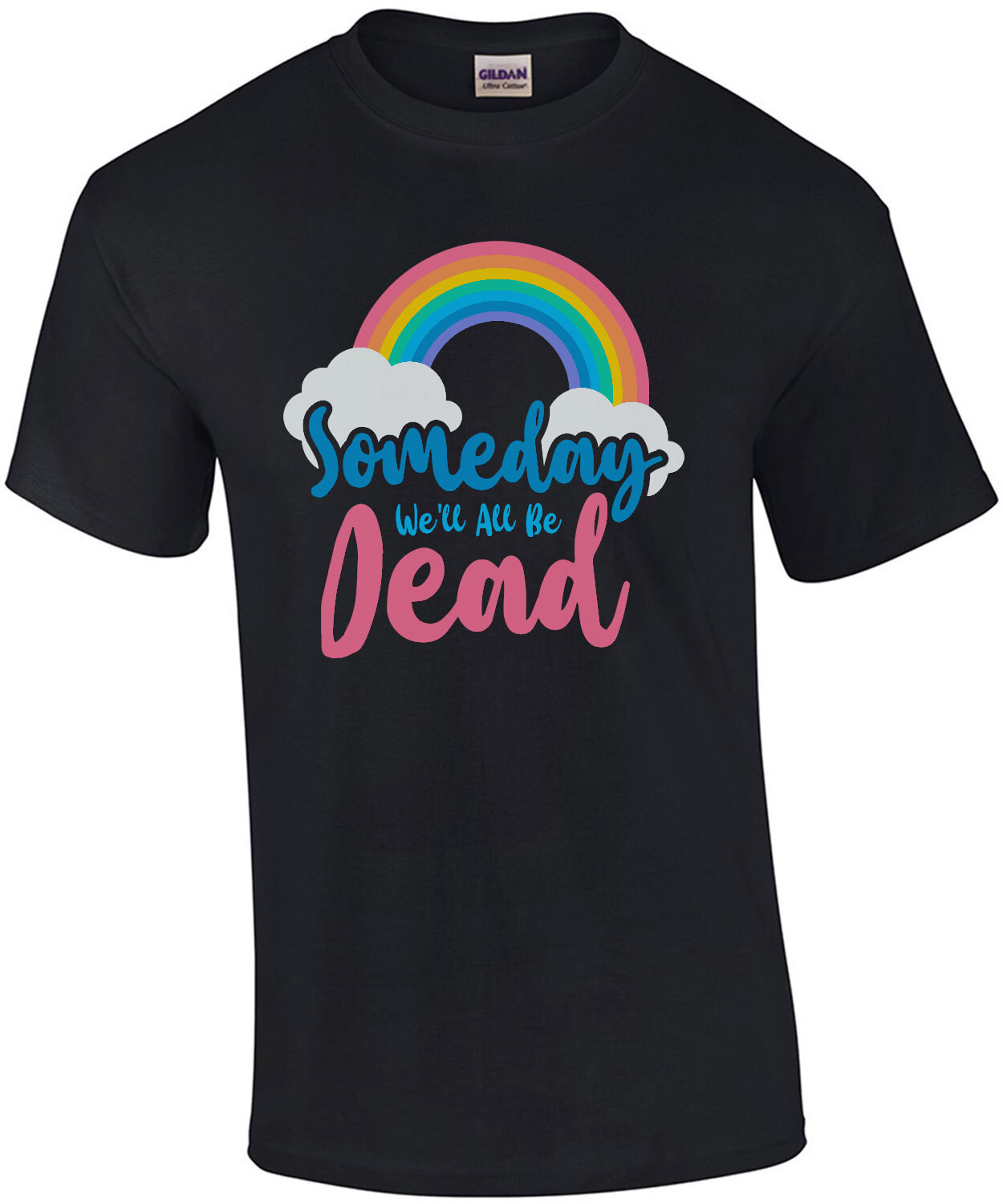 Someday we'll all be dead - funny sarcastic t-shirt