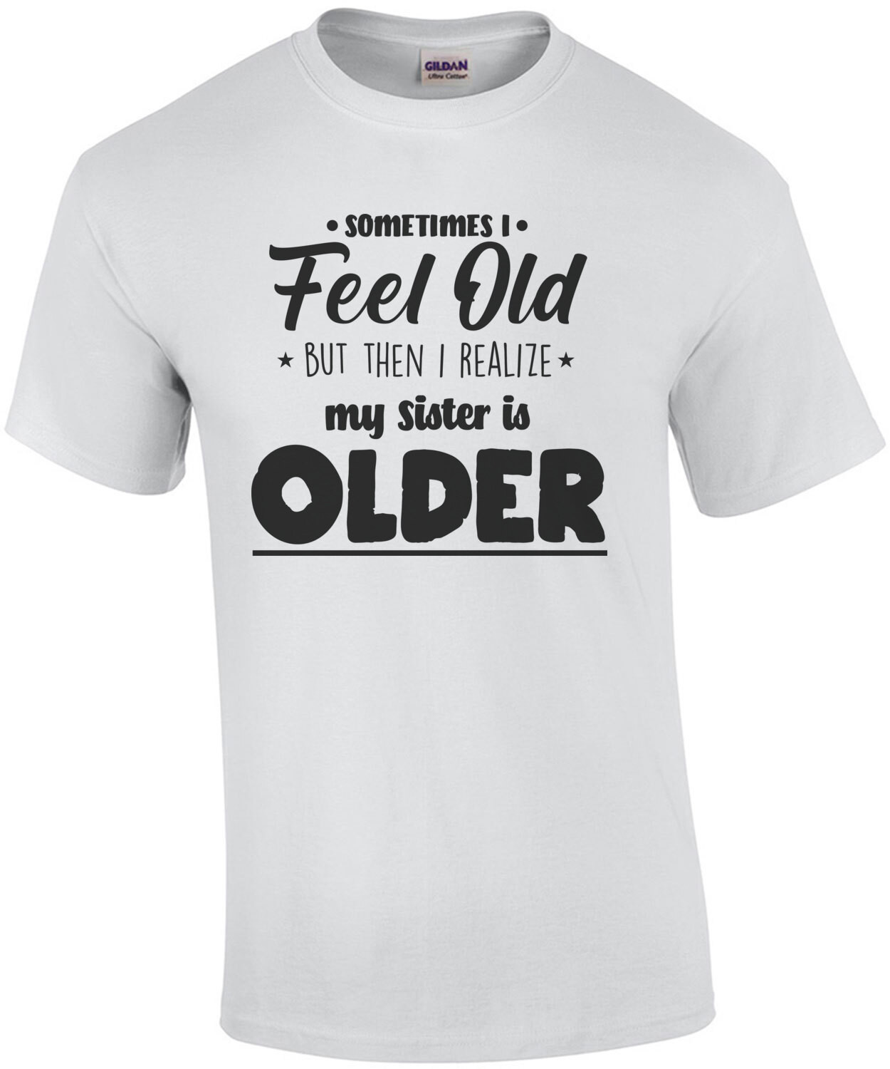 Sometimes I feel old but then I realize my sister is older - funny sister t-shirt