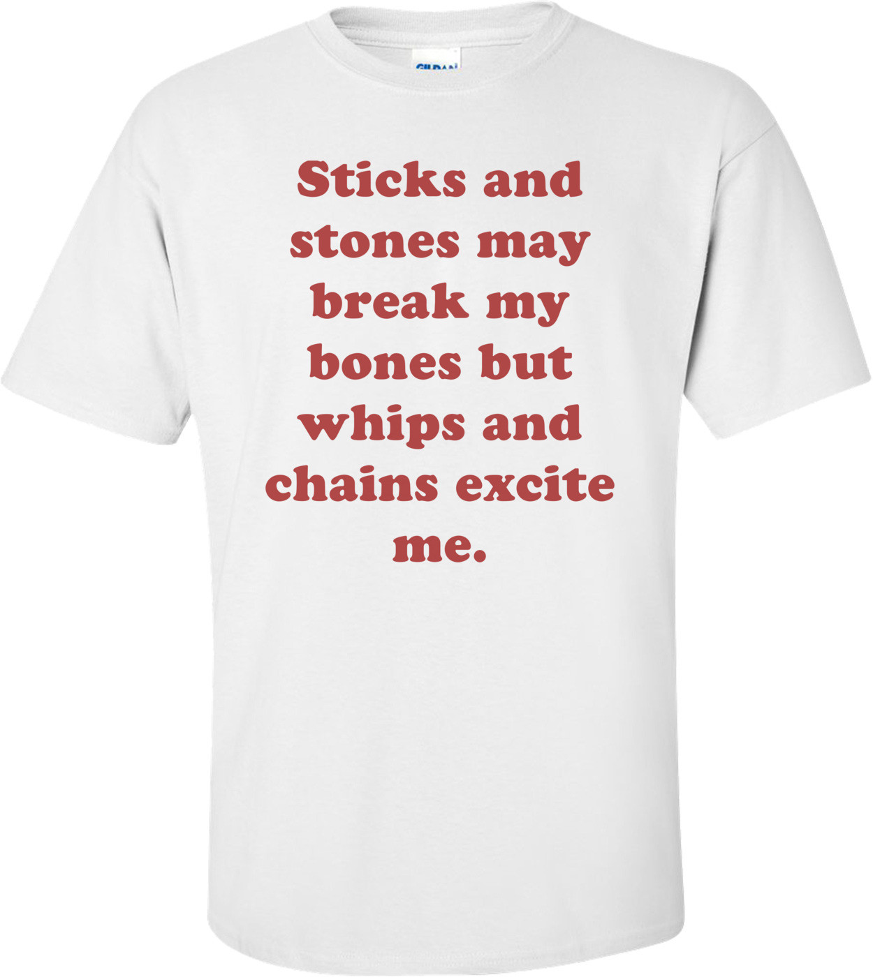 Sticks and stones may break my bones but whips and chains excite me. Shirt