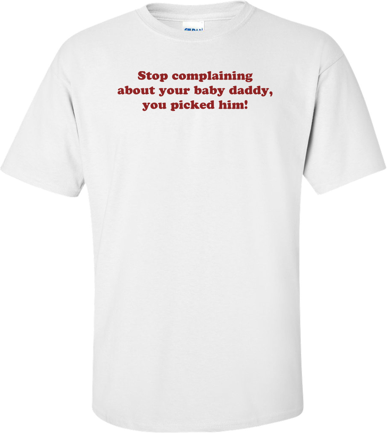 Stop Complaining About Your Baby Daddy, You Picked Him! Shirt