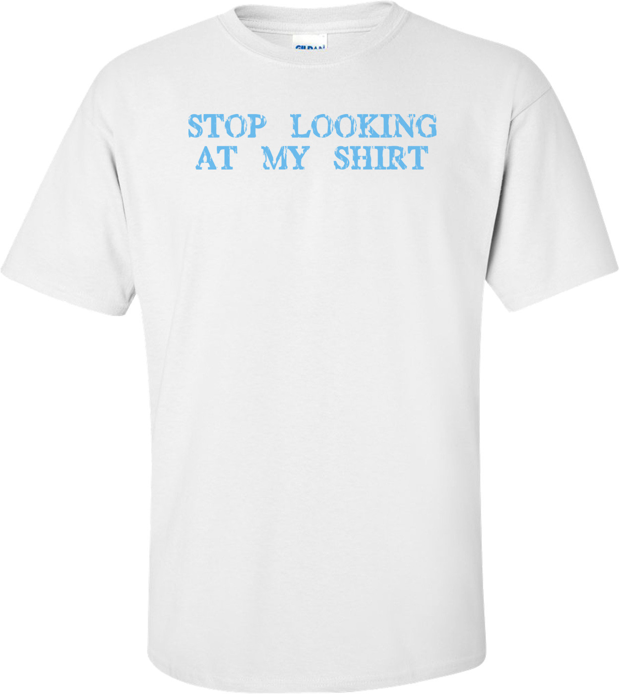 Stop Looking At My Shirt - T-shirt