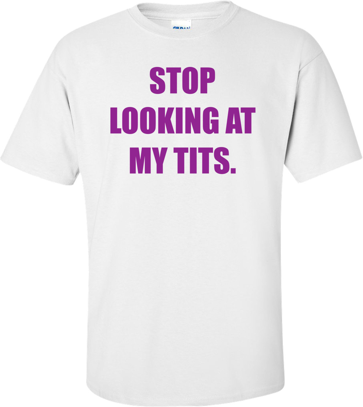 Stop Looking At My Tits. Shirt