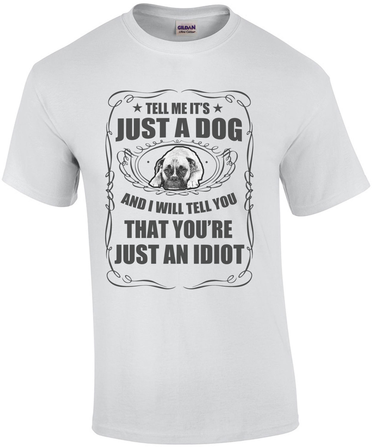 Tell Me It's Just A Dog And I Will Tell You You're Just An Idiot T-Shirt