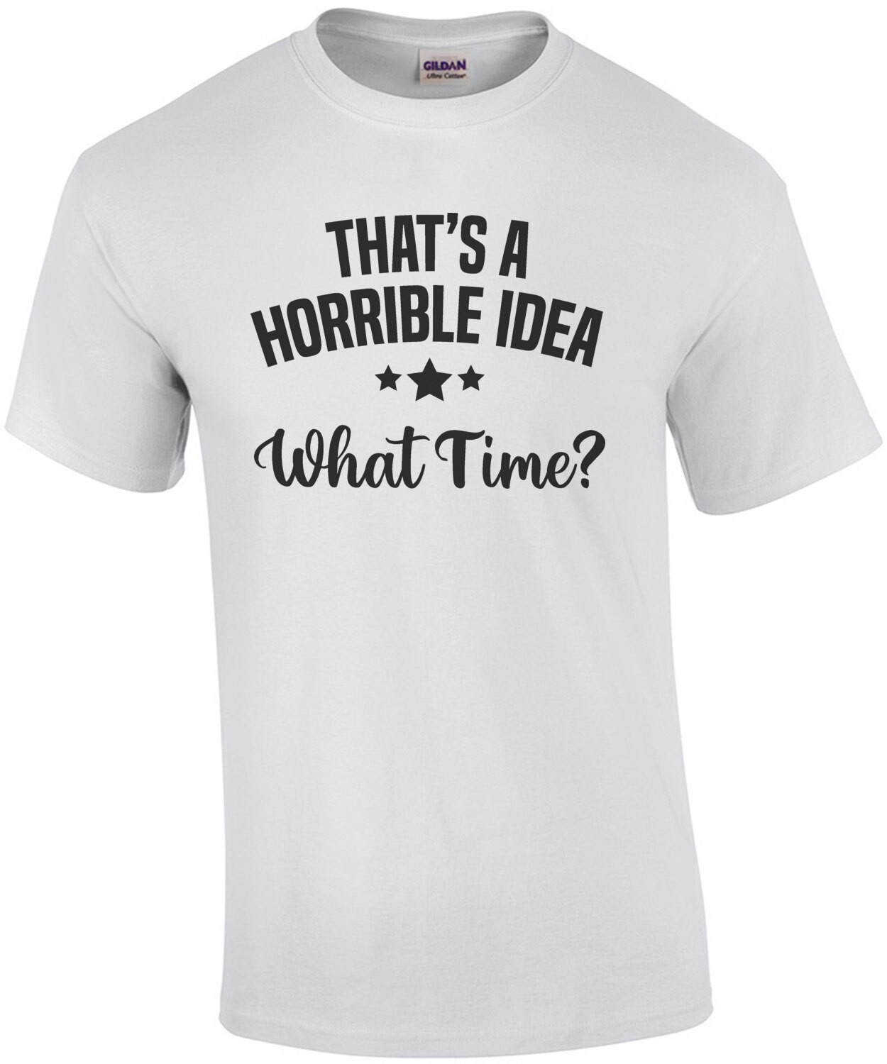 That's a horrible idea - What Time? Funny T-Shirt