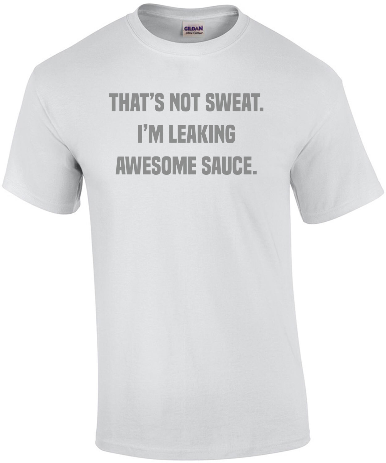 That's not sweat. I'm leaking awesome sauce. Work out t-shirt