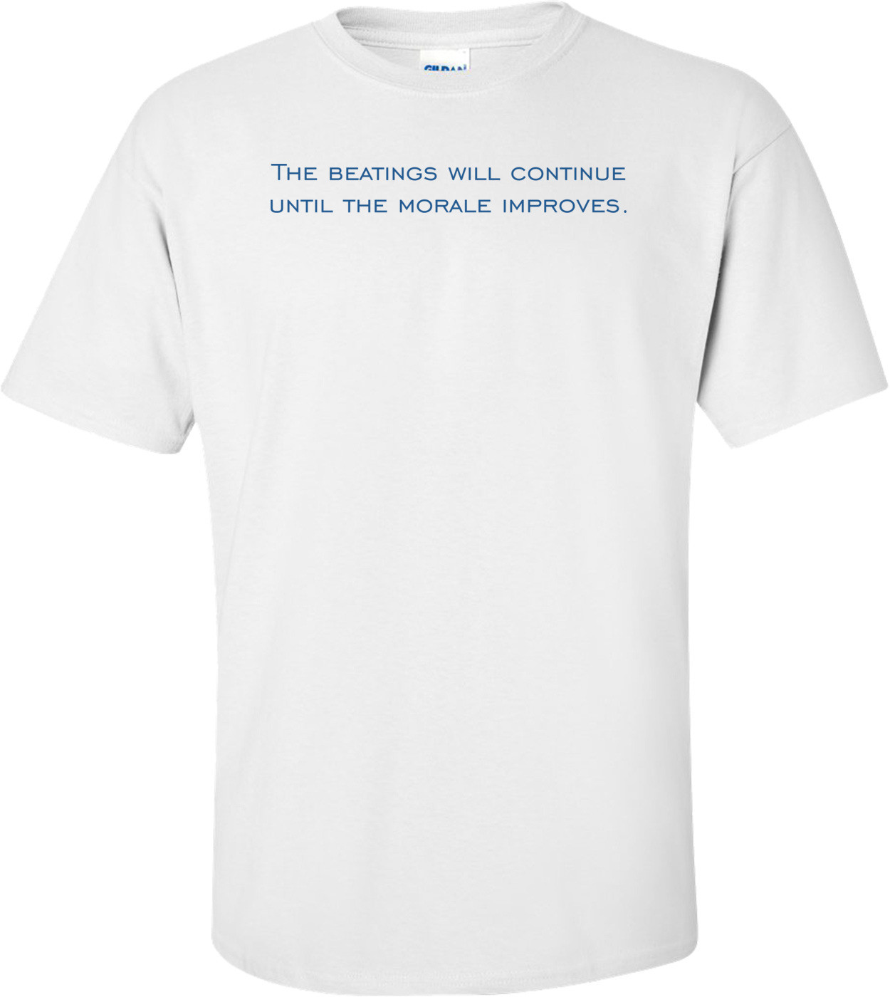 The beatings will continue until the morale improves. Shirt
