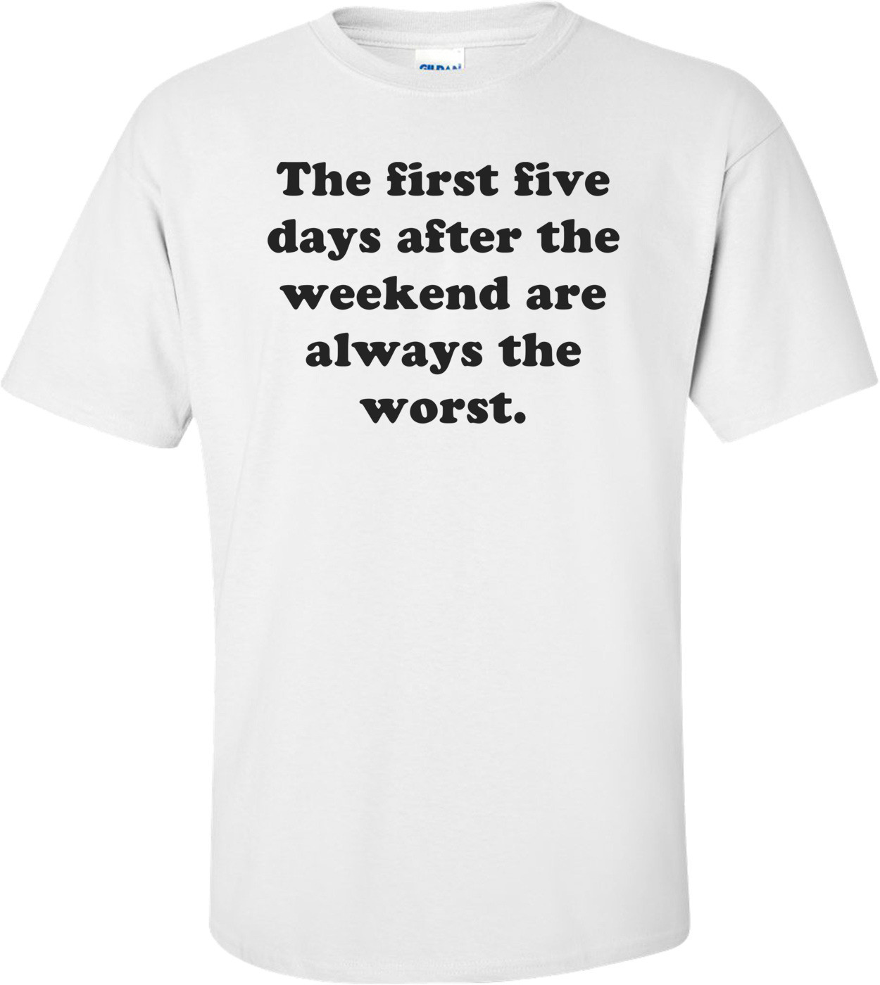 The first five days after the weekend are always the worst. Shirt