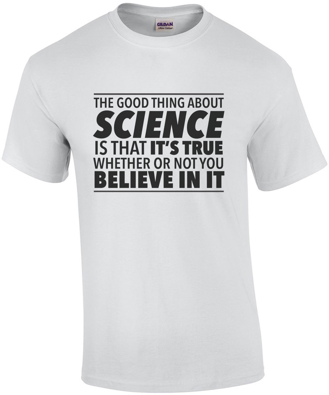The good thing about science is that it's true whether or not you believe in it - funny science t-shirt