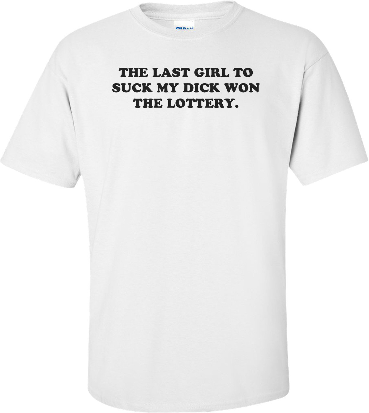 THE LAST GIRL TO SUCK MY DICK WON THE LOTTERY. Shirt