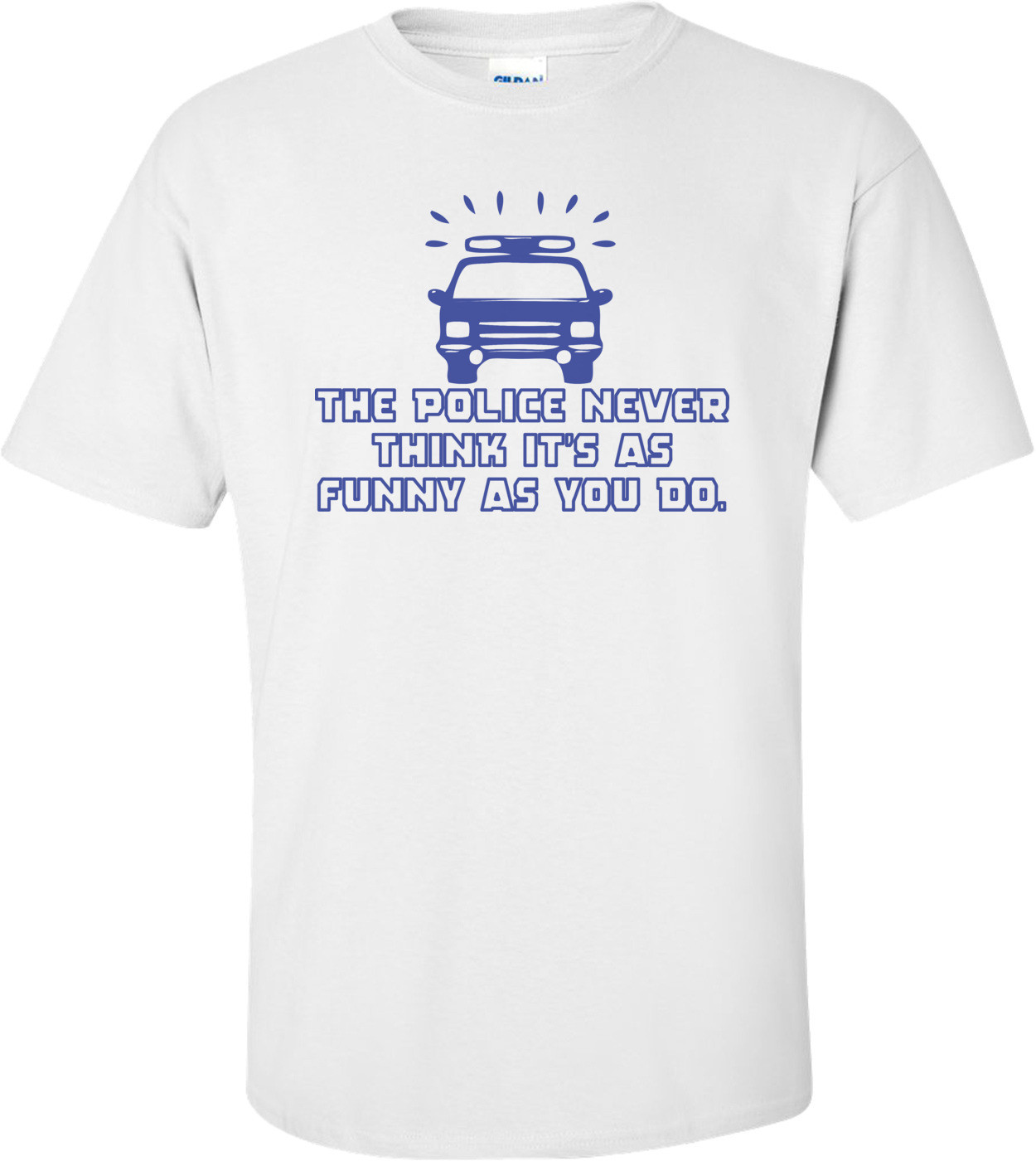The Police Never Think It's As Funny As You Do T-shirt