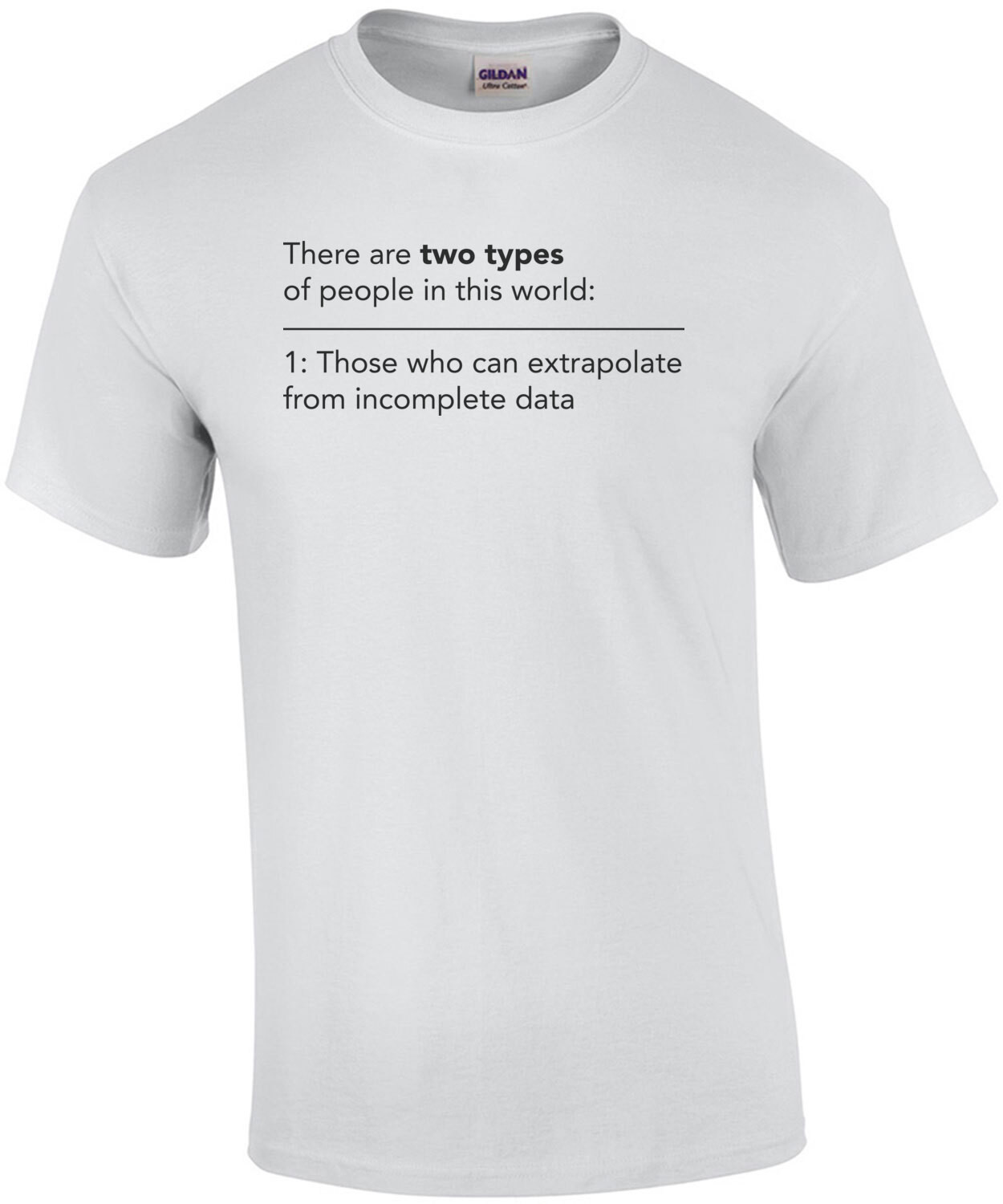 There are two types of people in this world. Those who can extrapulate from incomplete data - funny sarcastic t-shirt