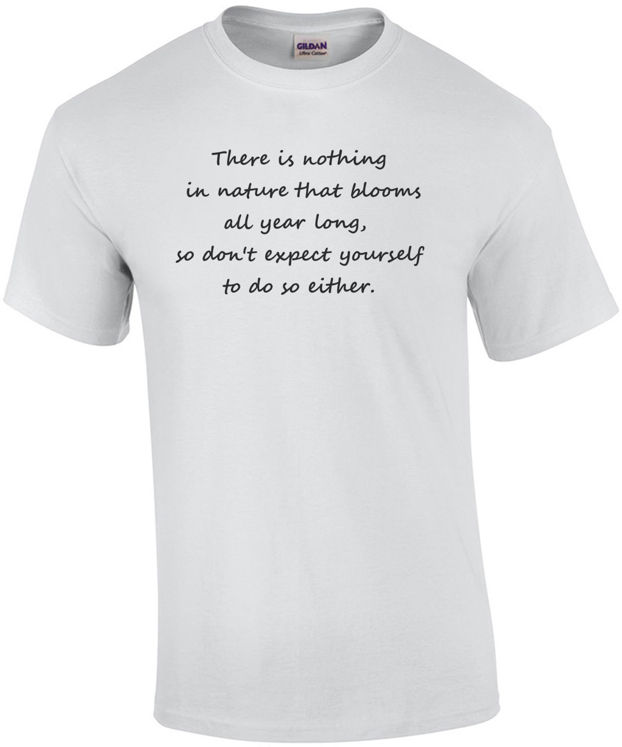 There is nothing in nature that blooms all year long, so don't expect yourself to do so either. Inspirational T-Shirt