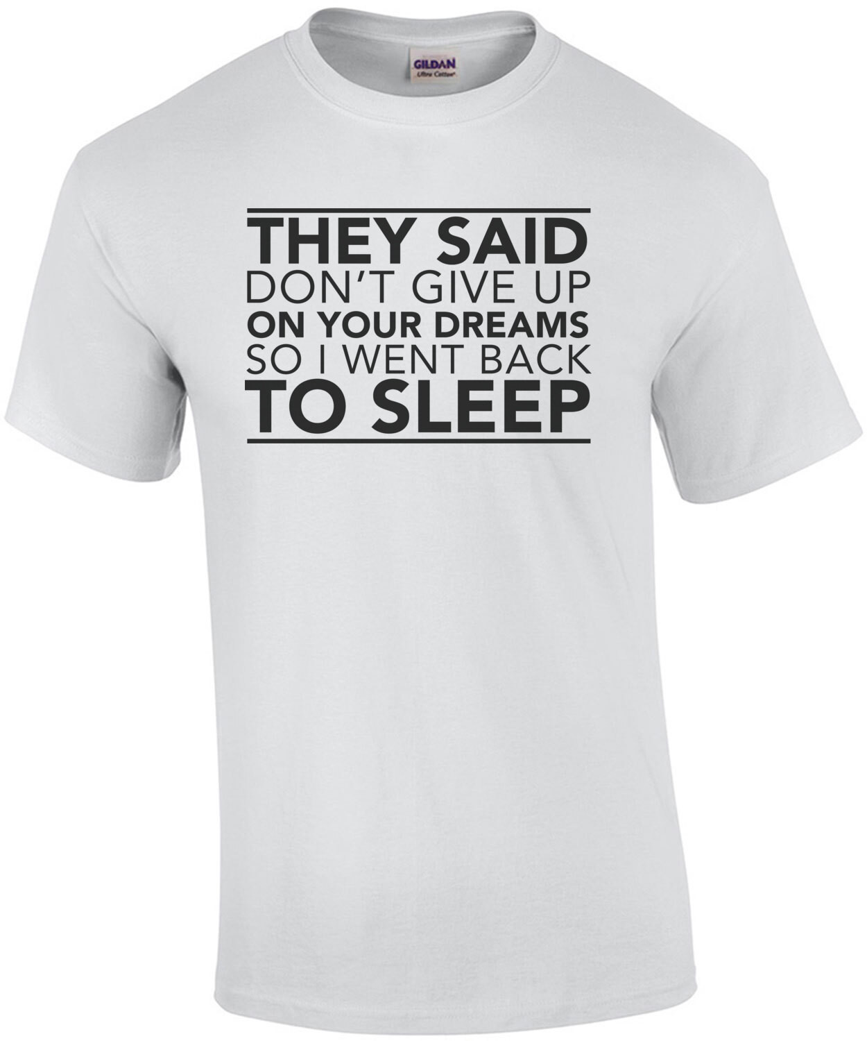They said don't give up your dreams so I went back to sleep. funny t-shirt