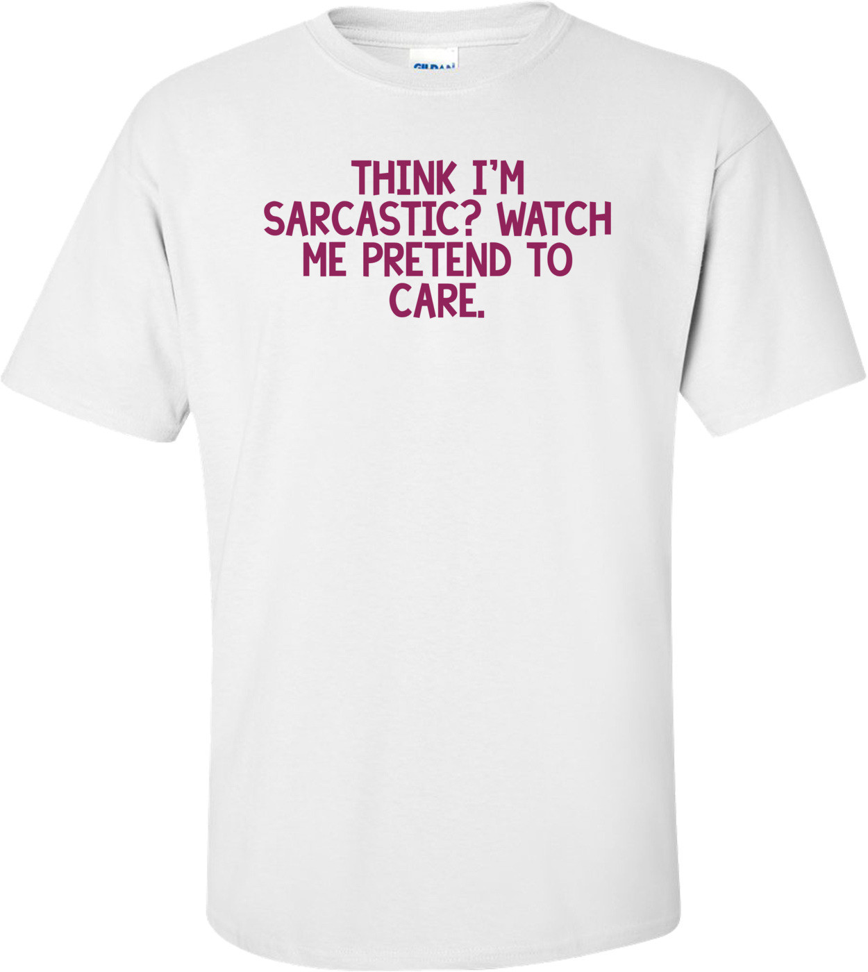 THINK I'M SARCASTIC? WATCH ME PRETEND TO CARE. Shirt