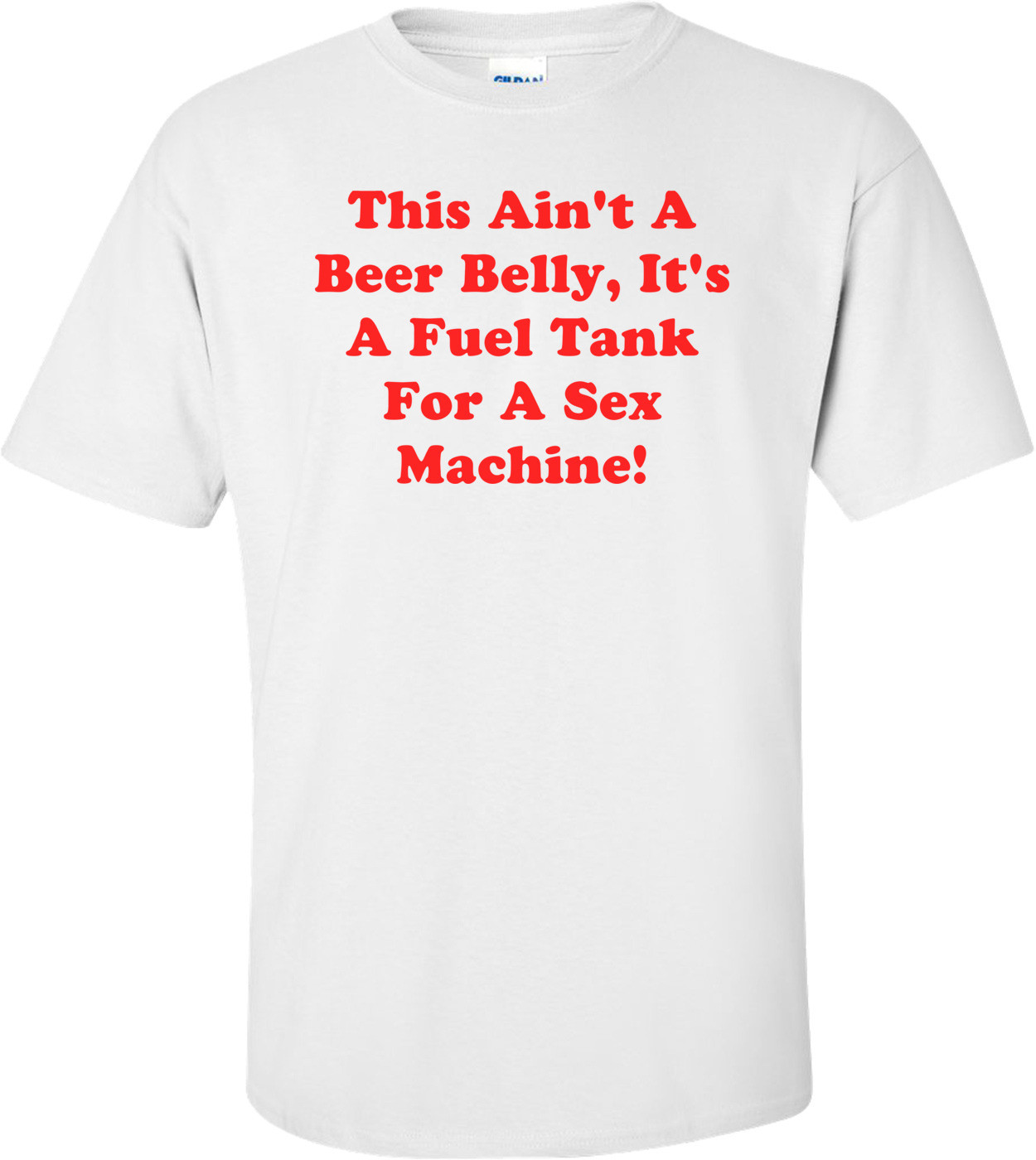 This Ain't A Beer Belly, It's A Fuel Tank For A Sex Machine! T-Shirt