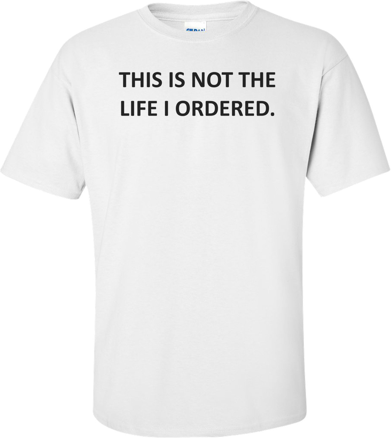 THIS IS NOT THE LIFE I ORDERED. Shirt