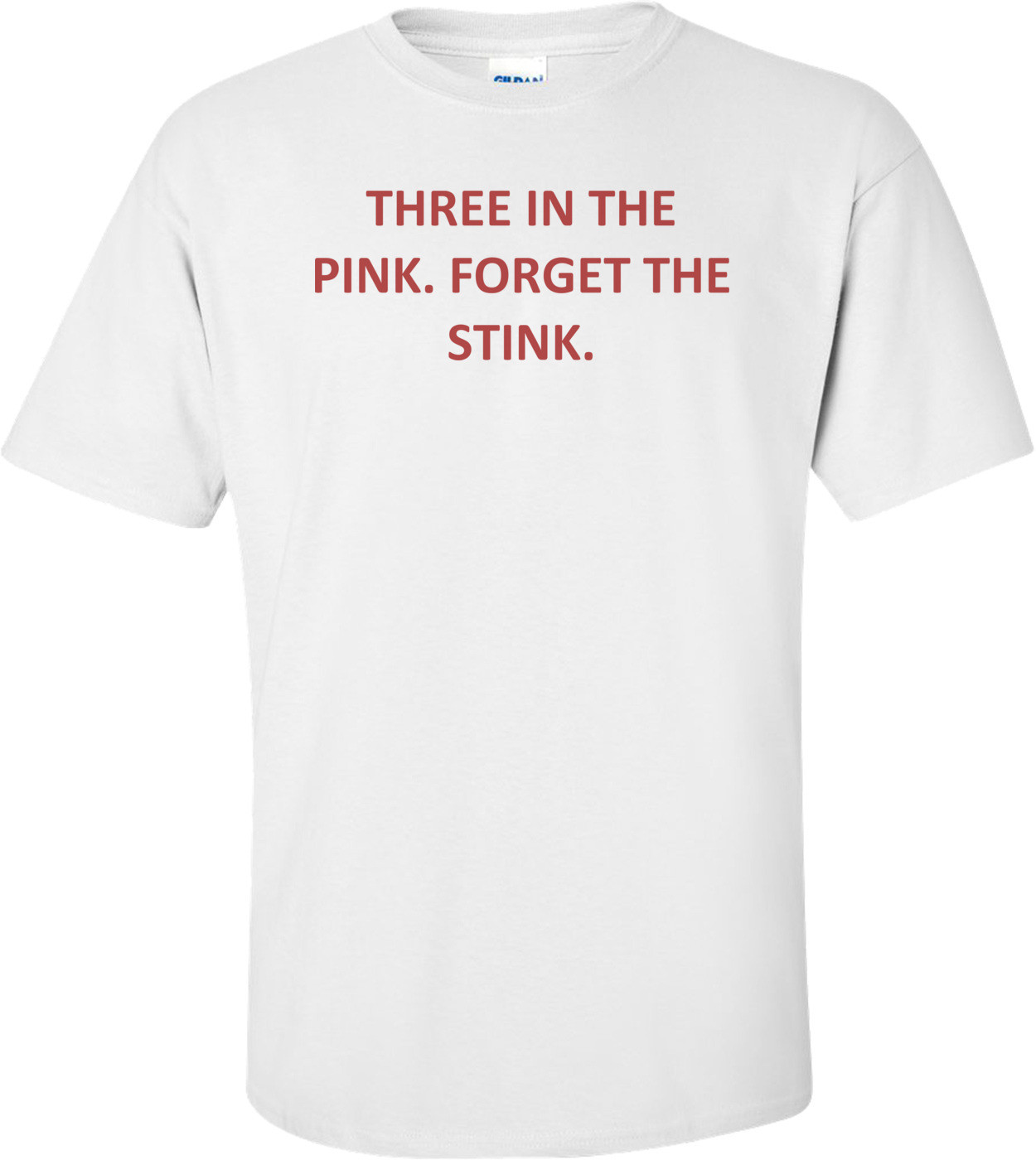 THREE IN THE PINK. FORGET THE STINK. Shirt