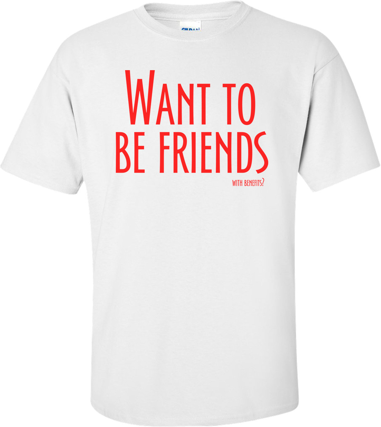Want To Be Friends, With Benefits? Cool Shirt