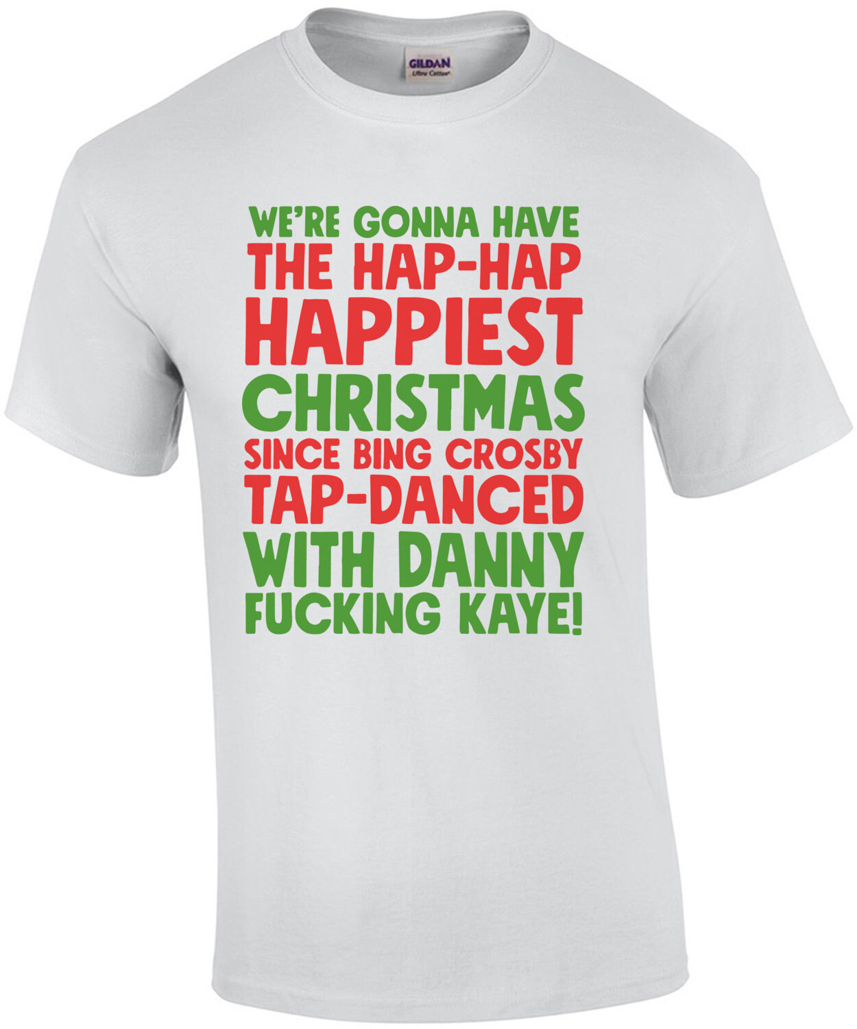 We're gonna have the hap-hap happiest Christmas since Bing Crosby tap-danced with Danny fucking Kay! Christmas T-Shirt