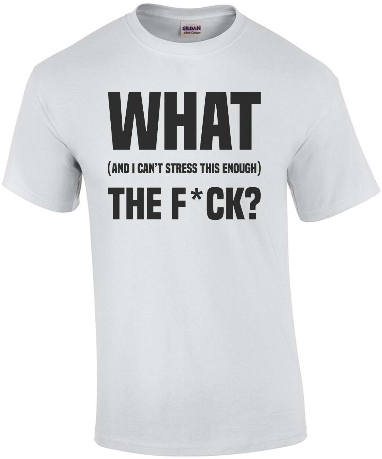 What (and I can't stress this enough) the f*ck? CENSORED Funny T-Shirt