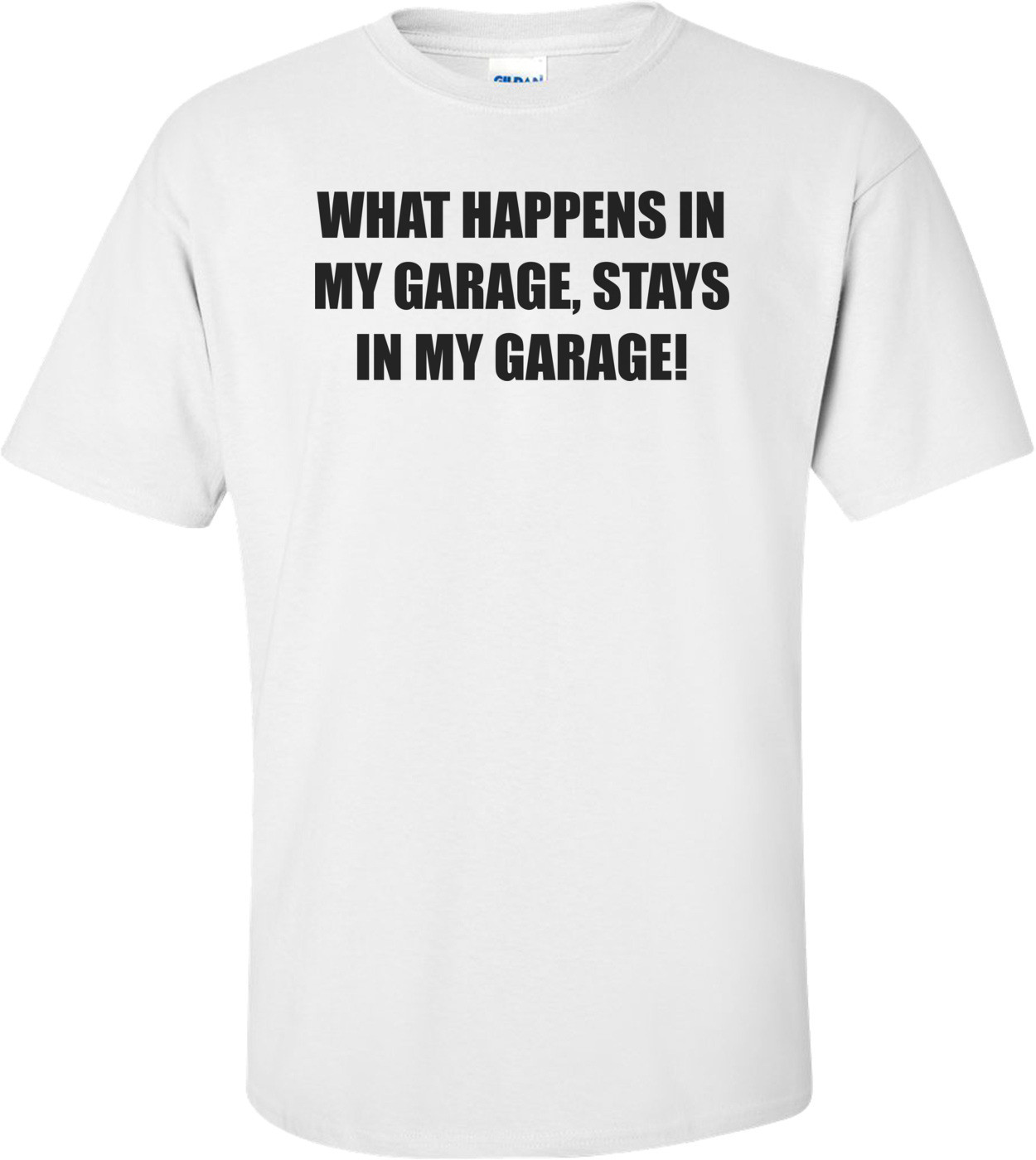 WHAT HAPPENS IN MY GARAGE, STAYS IN MY GARAGE! Shirt