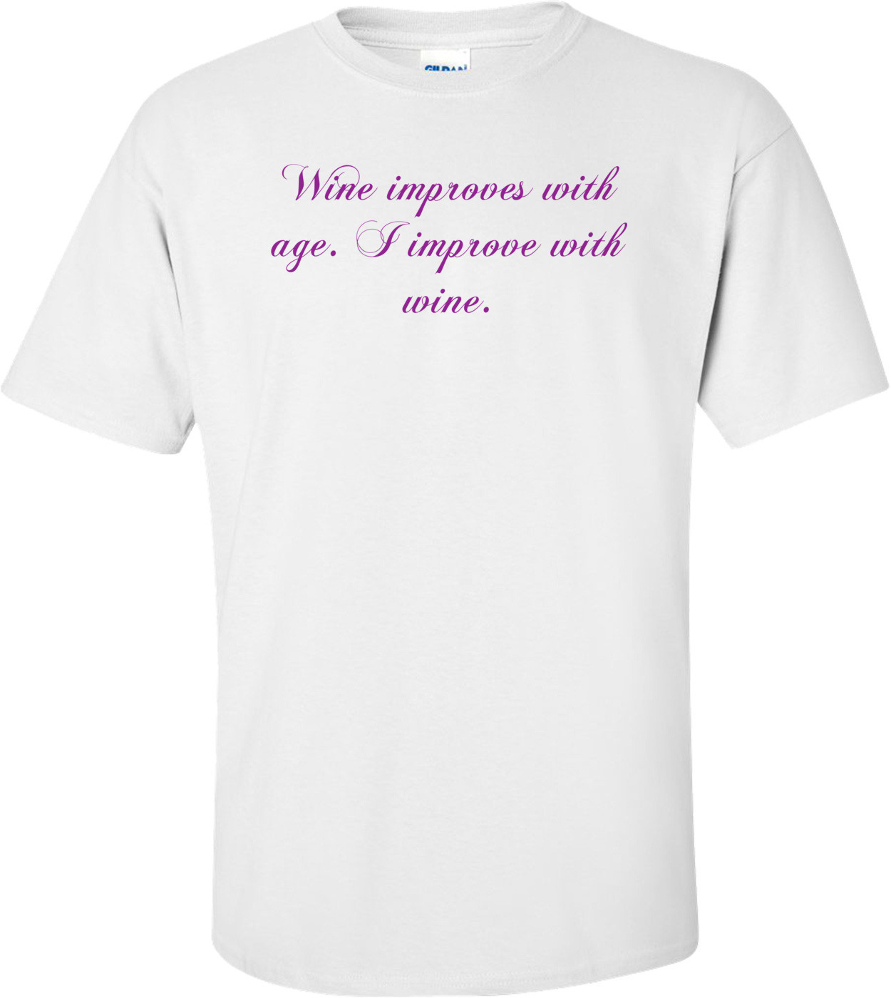 Wine improves with age. I improve with wine. Shirt