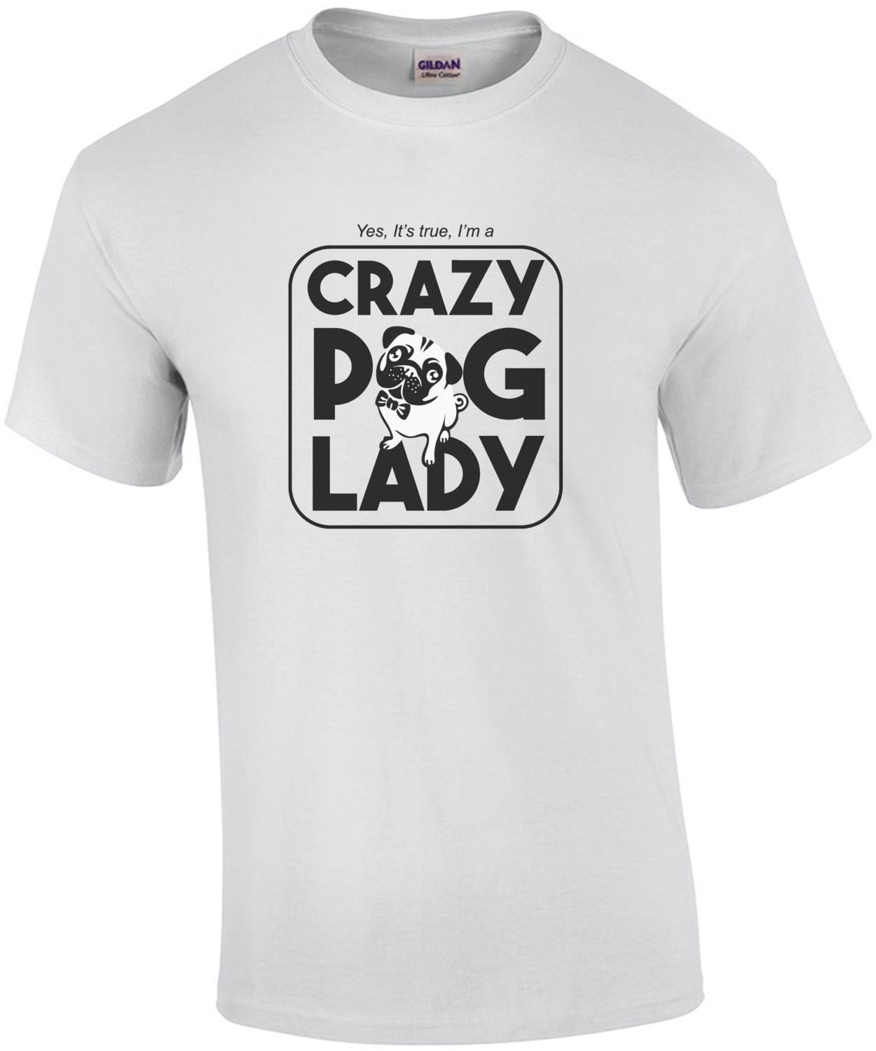 Yes it's true I'm a crazy pug lady - pug t-shirt