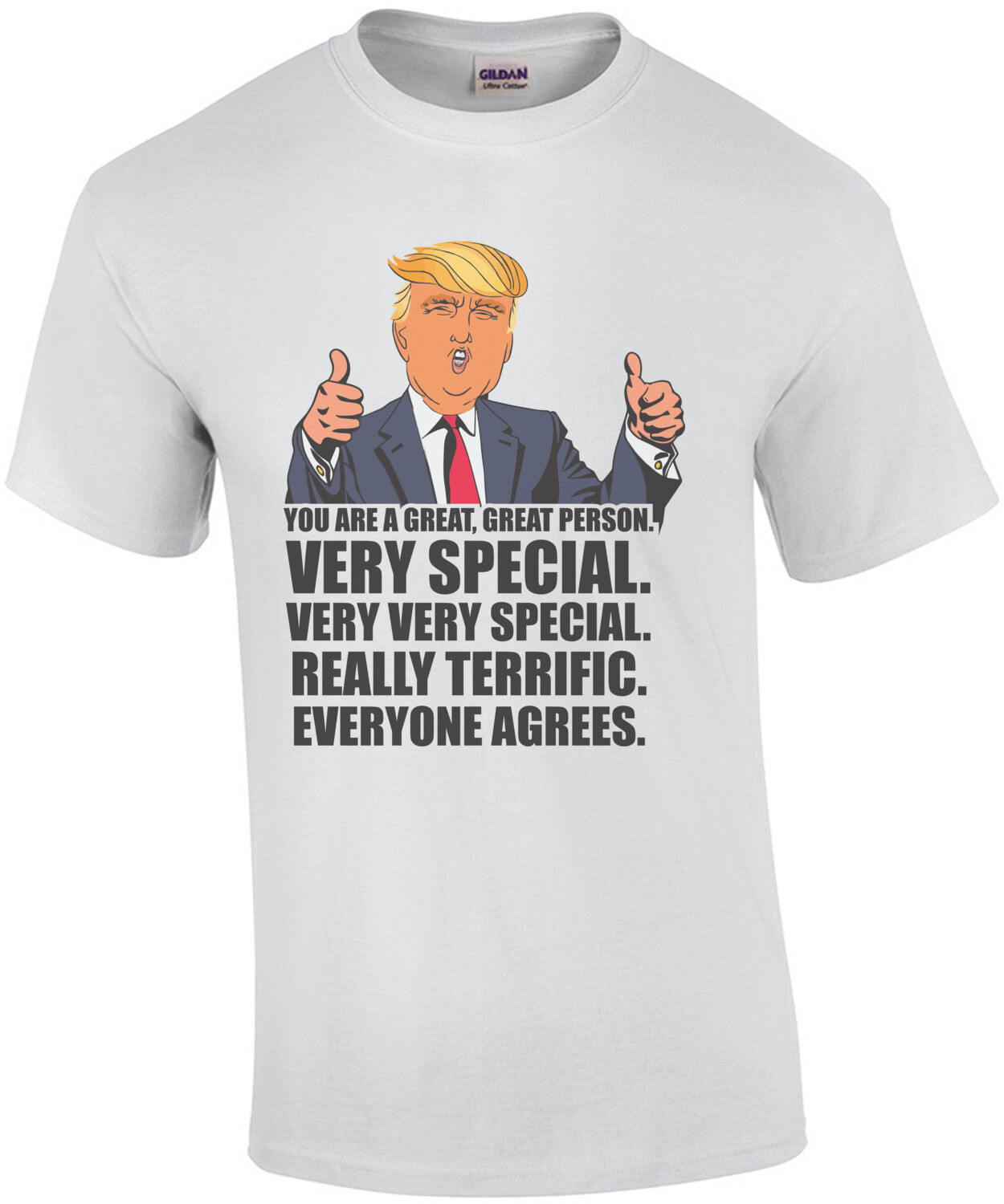 You are a great, great person. Very Special. Very Very special. Really terrific. Everyone agrees. Funny Donald Trump Parody T-Shirt