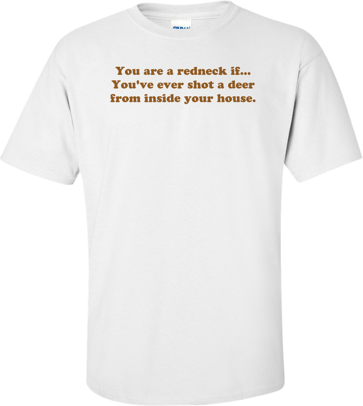 You are a redneck if... You've ever shot a deer from inside your house. Shirt
