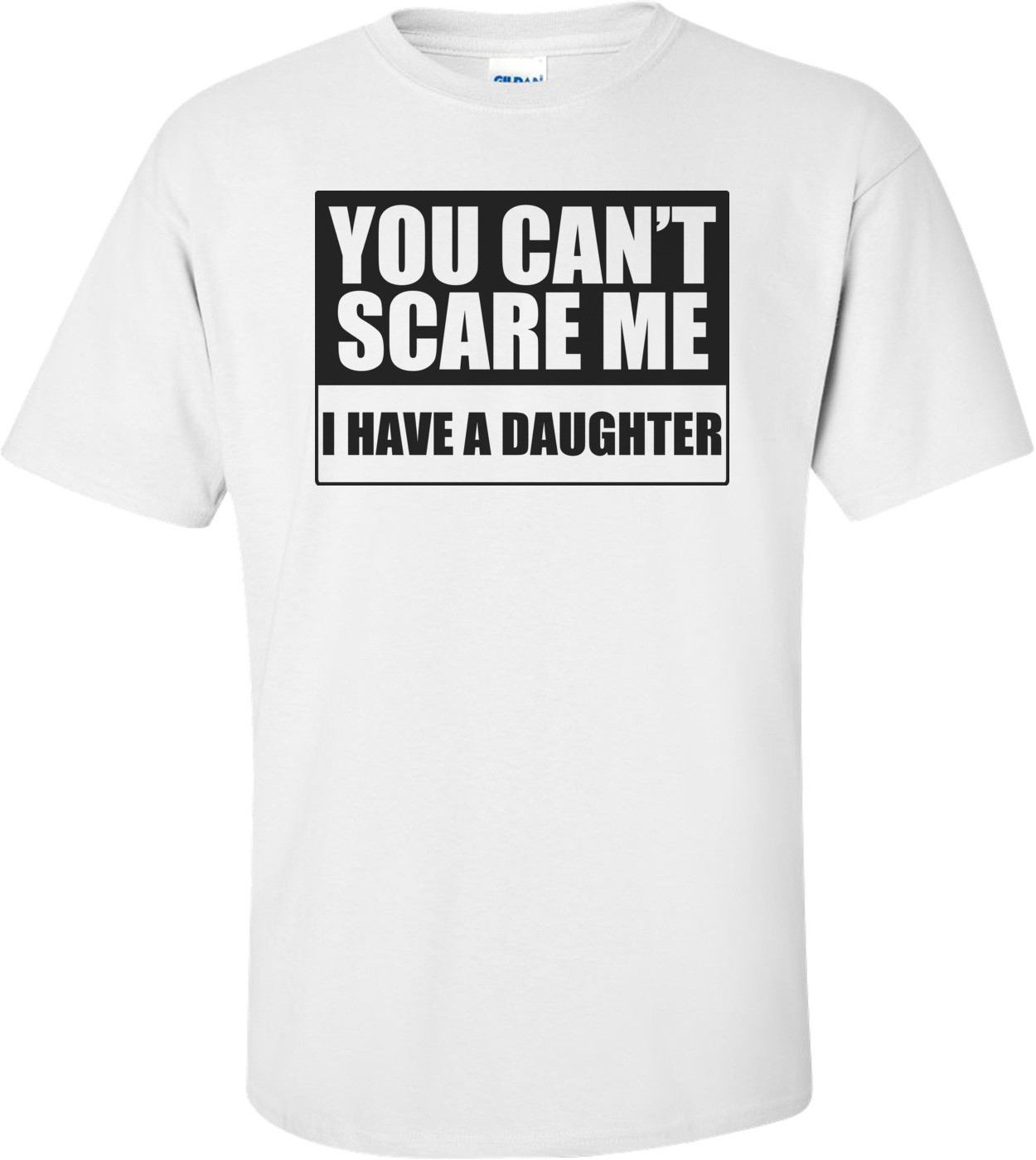 You Can't Scare Me, I Have A Daughter Funny Shirt