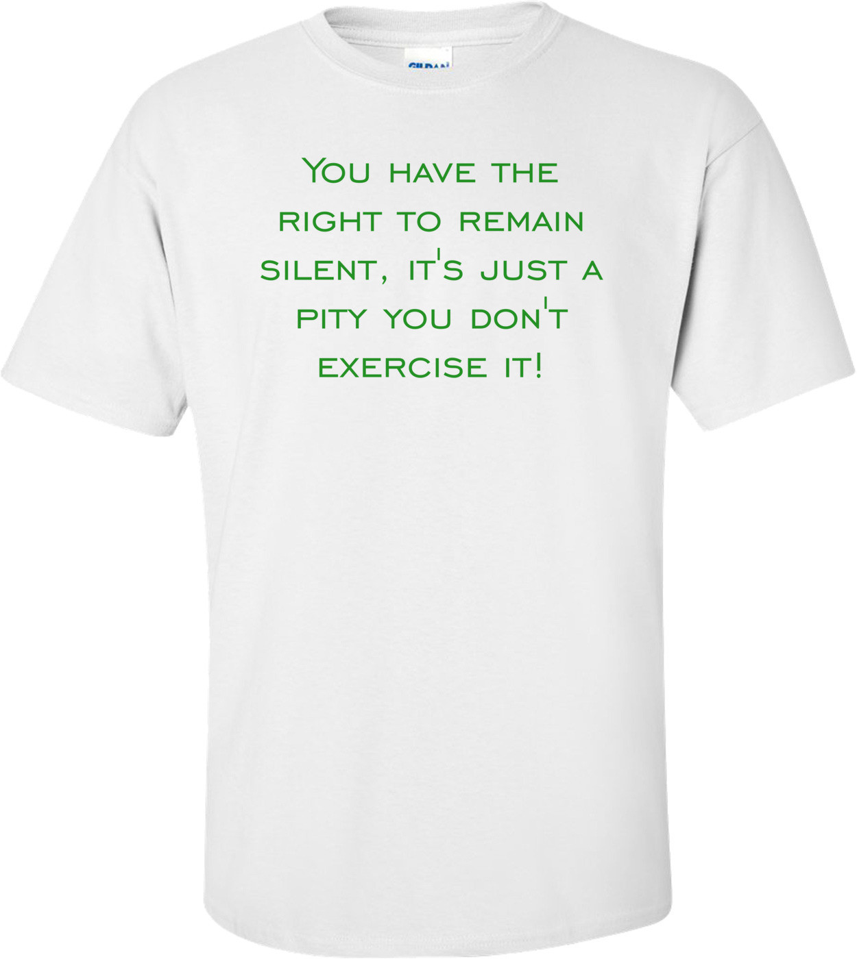 You have the right to remain silent, it's just a pity you don't exercise it! Shirt