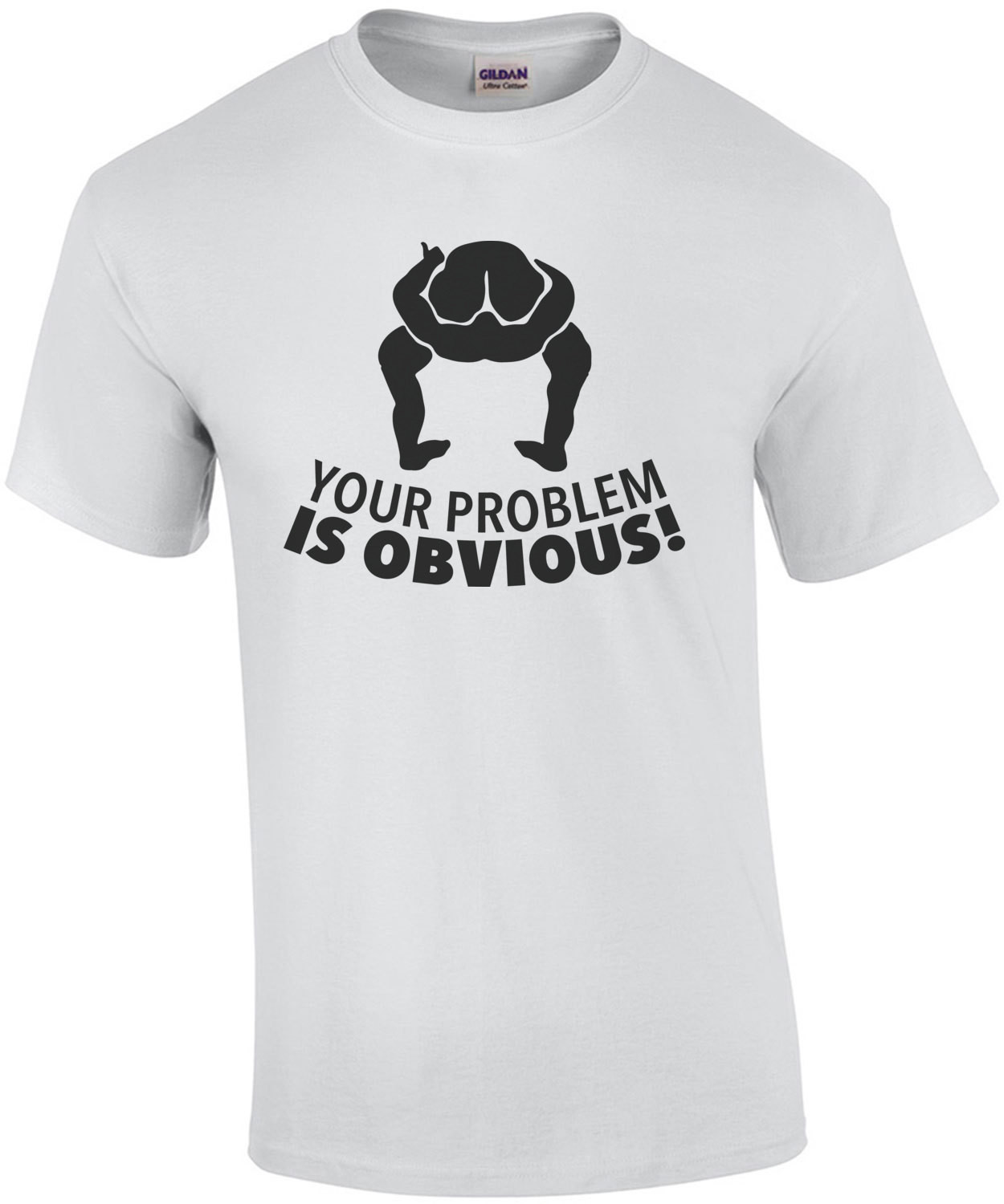 Your problem is obvious - head up ass - insult t-shirt