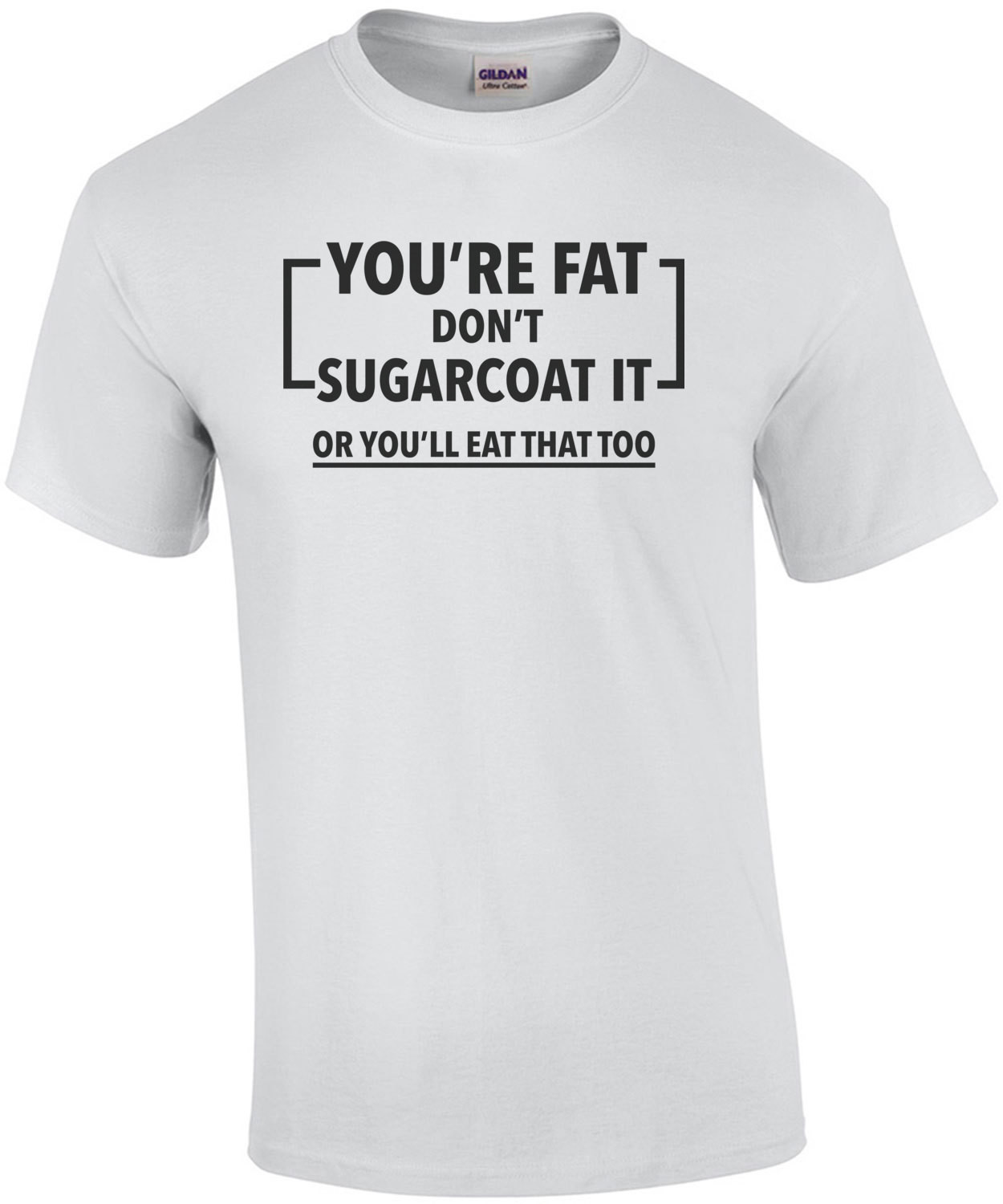 You're Fat Don't sugarcoat it or you'lll eat that too - funny fat t-shirt