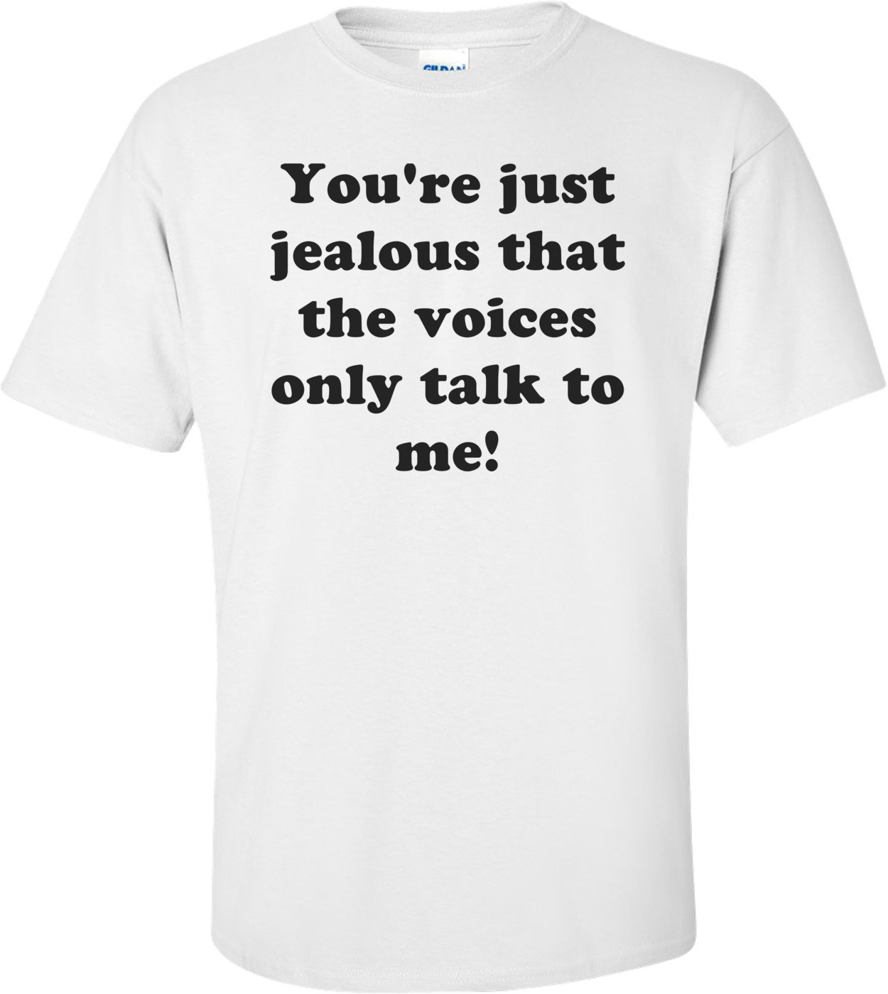 You're just jealous that the voices only talk to me! Shirt