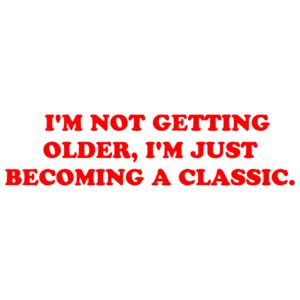  I'M NOT GETTING OLDER, I'M JUST BECOMING A CLASSIC. Shirt