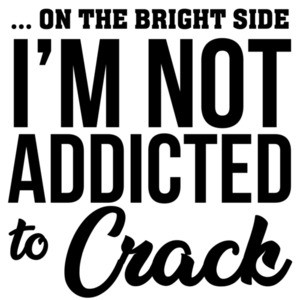 on the bright side I'm not addicted to crack - sarcastic t-shirt