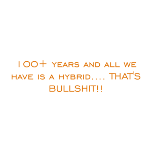 100+ years and all we have is a hybrid.... THAT'S BULLSHIT!! Shirt