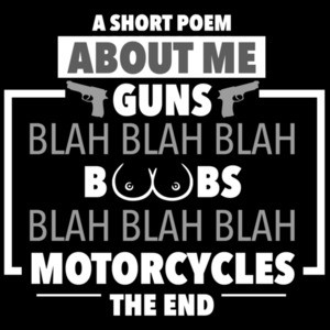 A short poem about me - Guns blah blah blah boobs blah blah blah morotcycles - the end. Funny T-Shirt