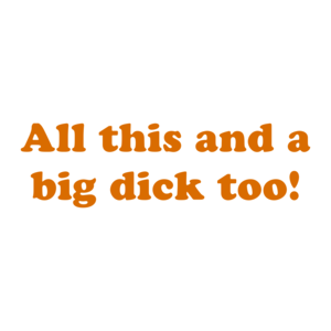 All this and a big dick too! Shirt