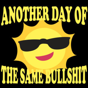 Another day of the same bullshit - sarcastic t-shirt