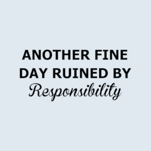 ANOTHER FINE DAY RUINED BY Responsibility - Sarcastic T-Shirt