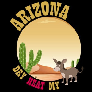 Arizona Dry Heat My Ass - Arizona T-Shirt